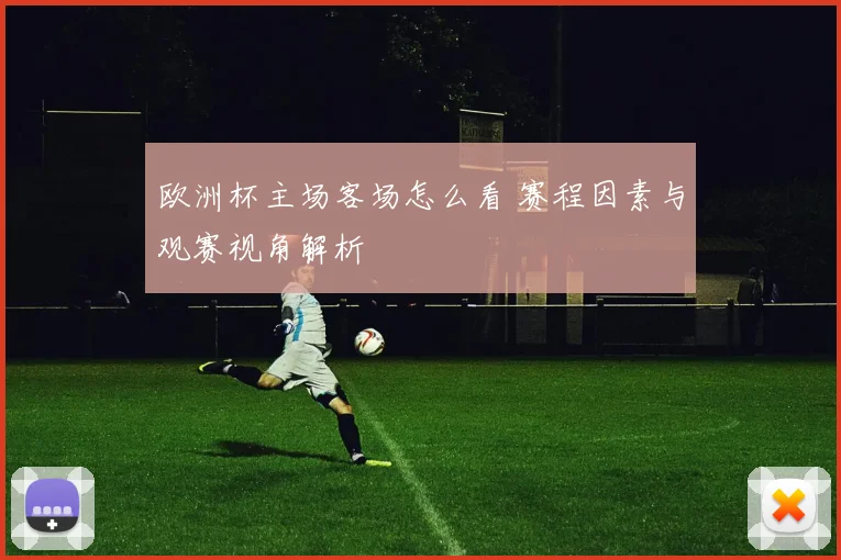欧洲杯主场客场怎么看 赛程因素与观赛视角解析