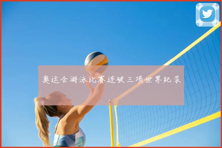 奥运会游泳比赛连破三项世界纪录