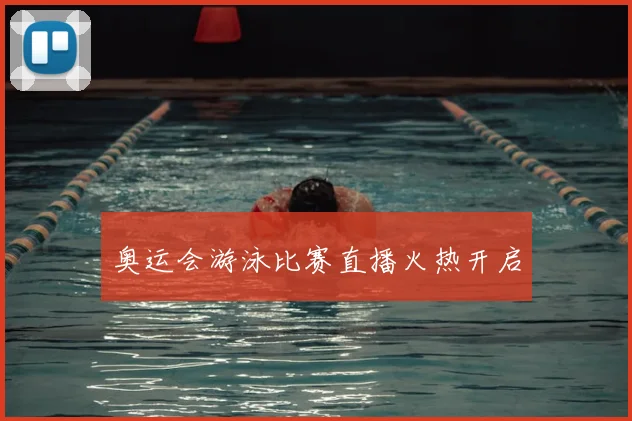 奥运会游泳比赛直播火热开启