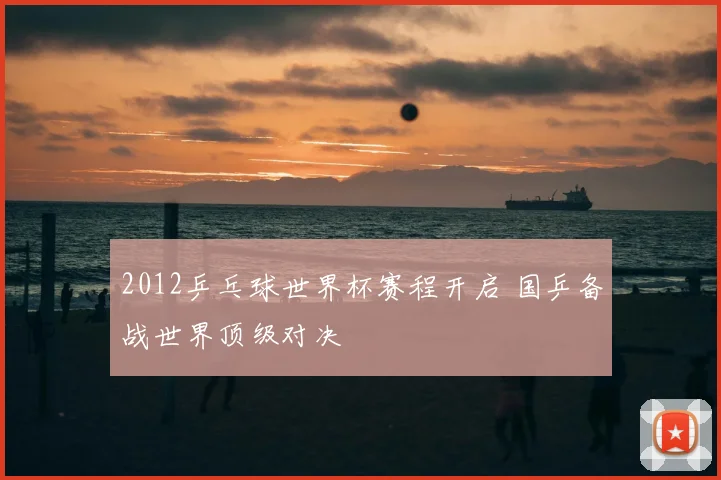 2012乒乓球世界杯赛程开启 国乒备战世界顶级对决