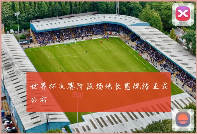 世界杯决赛阶段场地长宽规格正式公布