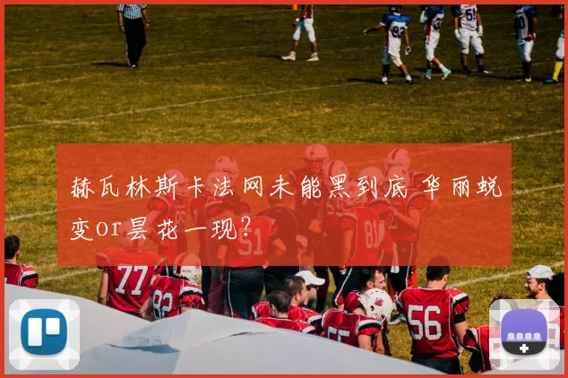赫瓦林斯卡法网未能黑到底 华丽蜕变or昙花一现?