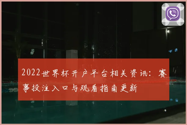 2022世界杯开户平台相关资讯：赛事投注入口与观看指南更新